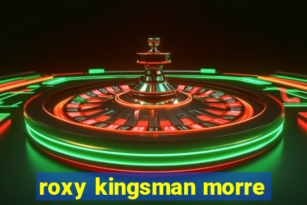 roxy kingsman morre